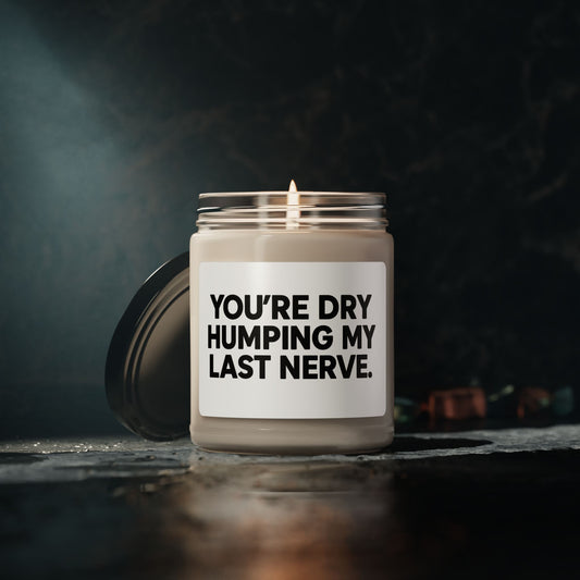 Humorous Soy Candle - 'You're Dry Humping My Last Nerve' - 9oz