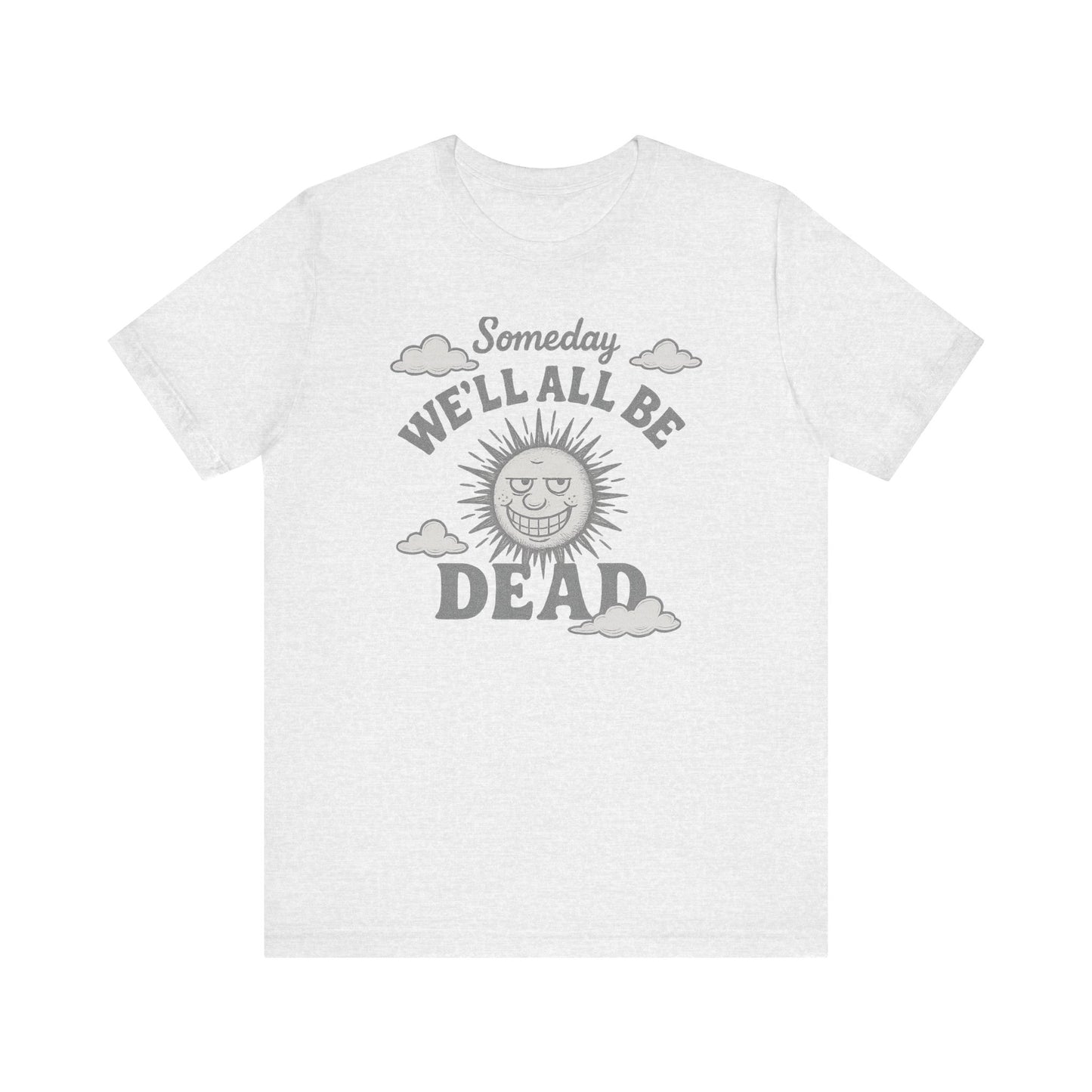 Funny Someday we'll all be dead Unisex Tee, Fitted Bela Tshirt Muscle Gym Shirt, Casual Graphic Top, Novelty Cotton Tshirt, Sarcastic Quote