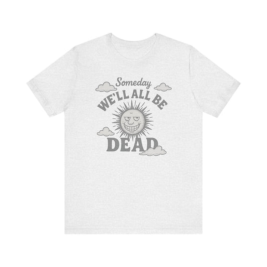 Funny Someday we'll all be dead Unisex Tee, Fitted Bela Tshirt Muscle Gym Shirt, Casual Graphic Top, Novelty Cotton Tshirt, Sarcastic Quote